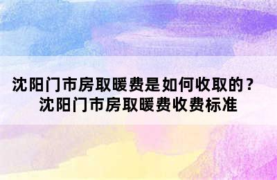 沈阳门市房取暖费是如何收取的？ 沈阳门市房取暖费收费标准